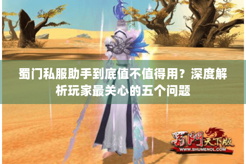 蜀门私服助手到底值不值得用？深度解析玩家最关心的五个问题