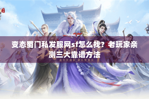 变态蜀门私发服网sf怎么找？老玩家亲测三大靠谱方法