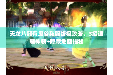 天龙八部有鬼谷私服终极攻略，3招速刷神装+隐藏地图揭秘