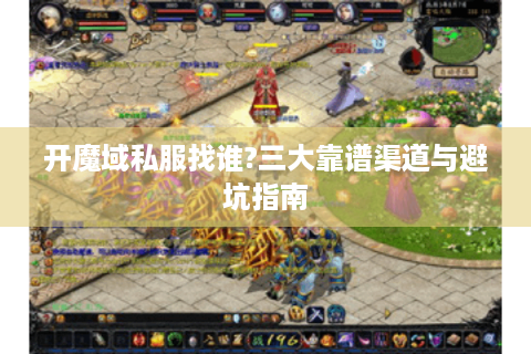 开魔域私服找谁?三大靠谱渠道与避坑指南