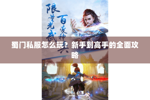 蜀门私服怎么玩？新手到高手的全面攻略