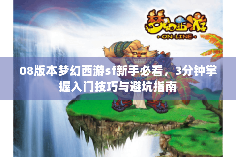 08版本梦幻西游sf新手必看，3分钟掌握入门技巧与避坑指南