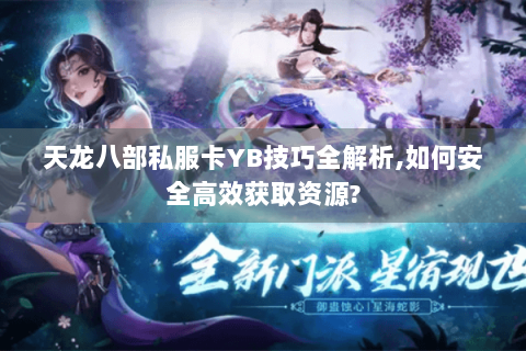 天龙八部私服卡YB技巧全解析,如何安全高效获取资源?