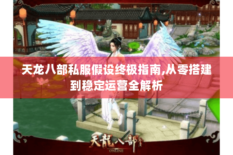 天龙八部私服假设终极指南,从零搭建到稳定运营全解析
