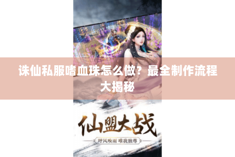 诛仙私服嗜血珠怎么做？最全制作流程大揭秘