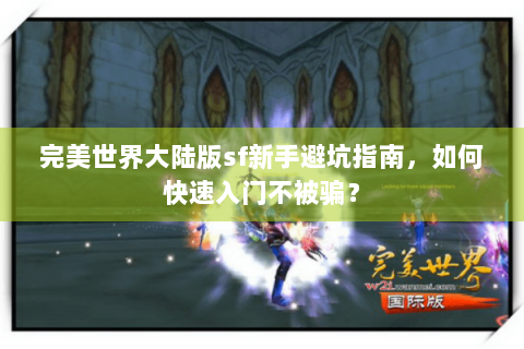 完美世界大陆版sf新手避坑指南，如何快速入门不被骗？