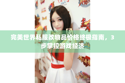 完美世界私服改物品价格终极指南，3步掌控游戏经济