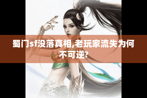 蜀门sf没落真相,老玩家流失为何不可逆?