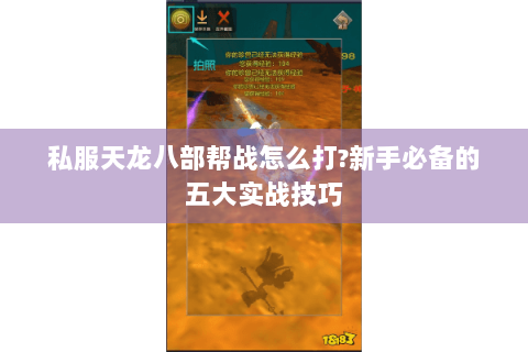 私服天龙八部帮战怎么打?新手必备的五大实战技巧