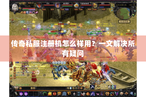 传奇私服注册机怎么样用？一文解决所有疑问