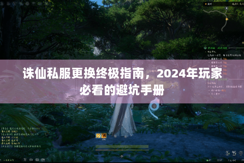 诛仙私服更换终极指南，2024年玩家必看的避坑手册