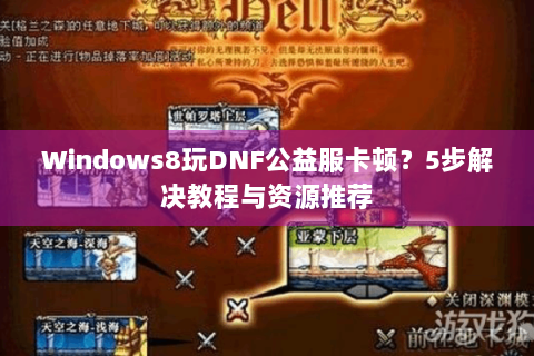 Windows8玩DNF公益服卡顿？5步解决教程与资源推荐