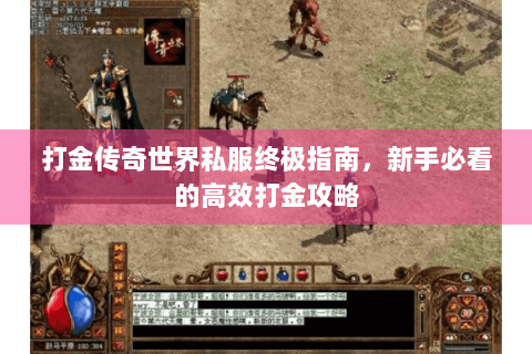 打金传奇世界私服终极指南，新手必看的高效打金攻略