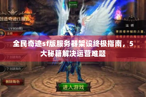 全民奇迹sf版服务器架设终极指南，5大秘籍解决运营难题