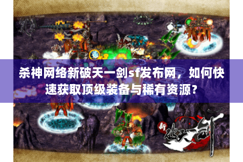 杀神网络新破天一剑sf发布网，如何快速获取顶级装备与稀有资源？