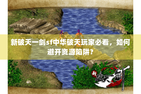 新破天一剑sf中华破天玩家必看，如何避开资源陷阱？