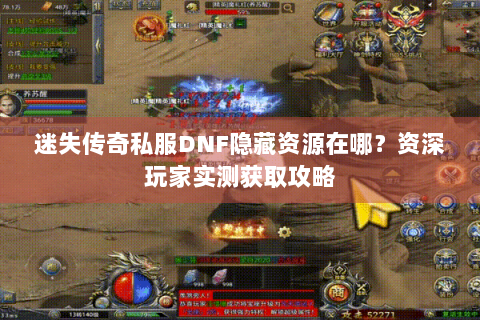 迷失传奇私服DNF隐藏资源在哪？资深玩家实测获取攻略