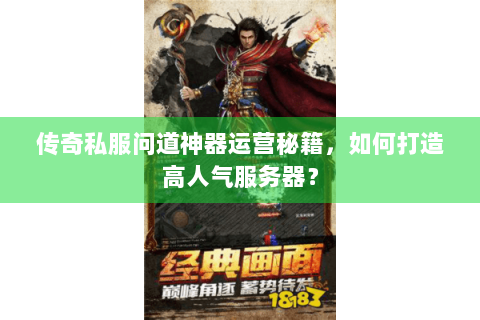 传奇私服问道神器运营秘籍，如何打造高人气服务器？