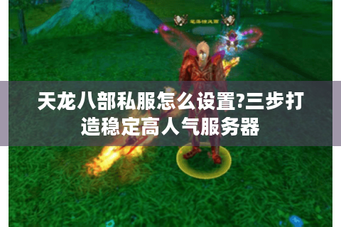 天龙八部私服怎么设置?三步打造稳定高人气服务器
