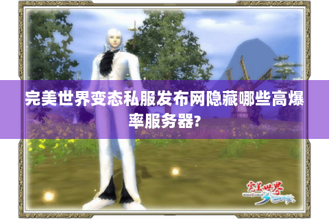 完美世界变态私服发布网隐藏哪些高爆率服务器?