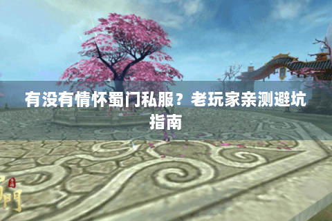 有没有情怀蜀门私服？老玩家亲测避坑指南