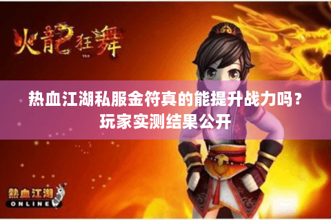 热血江湖私服金符真的能提升战力吗？玩家实测结果公开