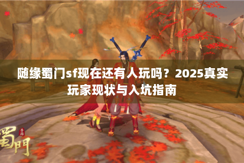 随缘蜀门sf现在还有人玩吗？2025真实玩家现状与入坑指南