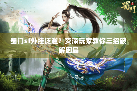 蜀门sf外挂泛滥？资深玩家教你三招破解困局