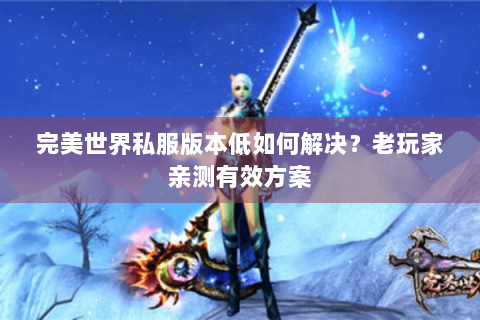 完美世界私服版本低如何解决？老玩家亲测有效方案