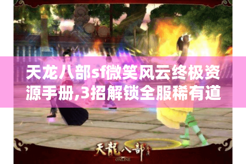 天龙八部sf微笑风云终极资源手册,3招解锁全服稀有道具