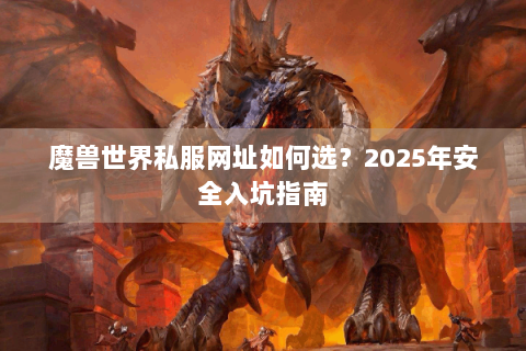 魔兽世界私服网址如何选？2025年安全入坑指南