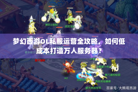 梦幻西游OL私服运营全攻略，如何低成本打造万人服务器？