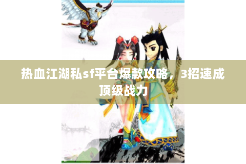 热血江湖私sf平台爆款攻略，3招速成顶级战力