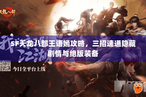 SF天龙八部王语嫣攻略，三招速通隐藏剧情与绝版装备