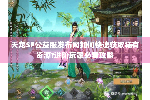天龙SF公益服发布网如何快速获取稀有资源?进阶玩家必看攻略