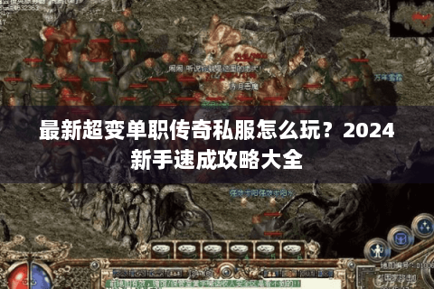 最新超变单职传奇私服怎么玩？2024新手速成攻略大全