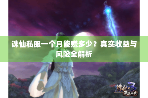 诛仙私服一个月能赚多少？真实收益与风险全解析