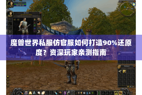 魔兽世界私服仿官服如何打造90%还原度？资深玩家亲测指南