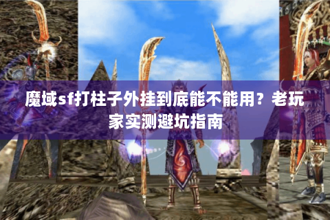 魔域sf打柱子外挂到底能不能用？老玩家实测避坑指南