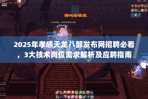 2025年孝感天龙八部发布网招聘必看，3大技术岗位需求解析及应聘指南