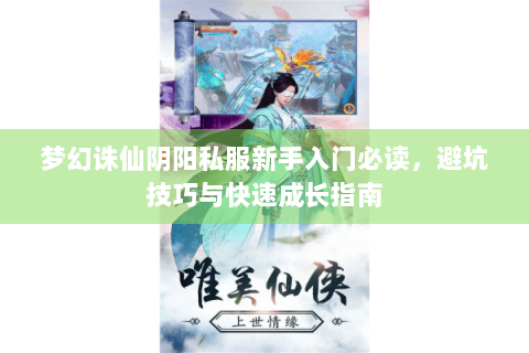 梦幻诛仙阴阳私服新手入门必读，避坑技巧与快速成长指南
