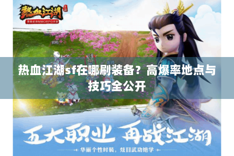 热血江湖sf在哪刷装备？高爆率地点与技巧全公开