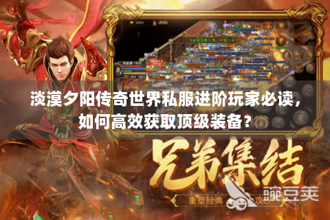 淡漠夕阳传奇世界私服进阶玩家必读，如何高效获取顶级装备？