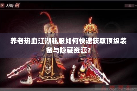 养老热血江湖私服如何快速获取顶级装备与隐藏资源？