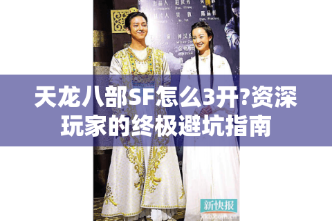 天龙八部SF怎么3开?资深玩家的终极避坑指南