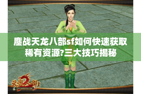 鏖战天龙八部sf如何快速获取稀有资源?三大技巧揭秘