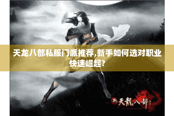 天龙八部私服门派推荐,新手如何选对职业快速崛起?