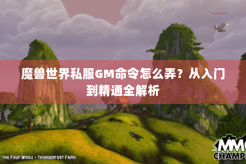 魔兽世界私服GM命令怎么弄？从入门到精通全解析