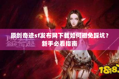 原创奇迹sf发布网下载如何避免踩坑？新手必看指南
