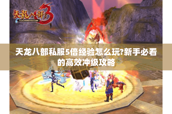 天龙八部私服5倍经验怎么玩?新手必看的高效冲级攻略
